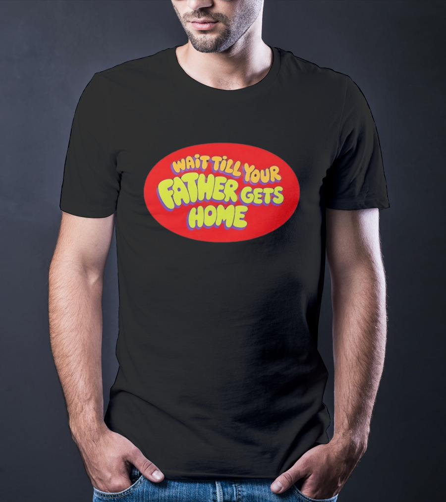 Wait Till Your Father Gets Home T-Shirt