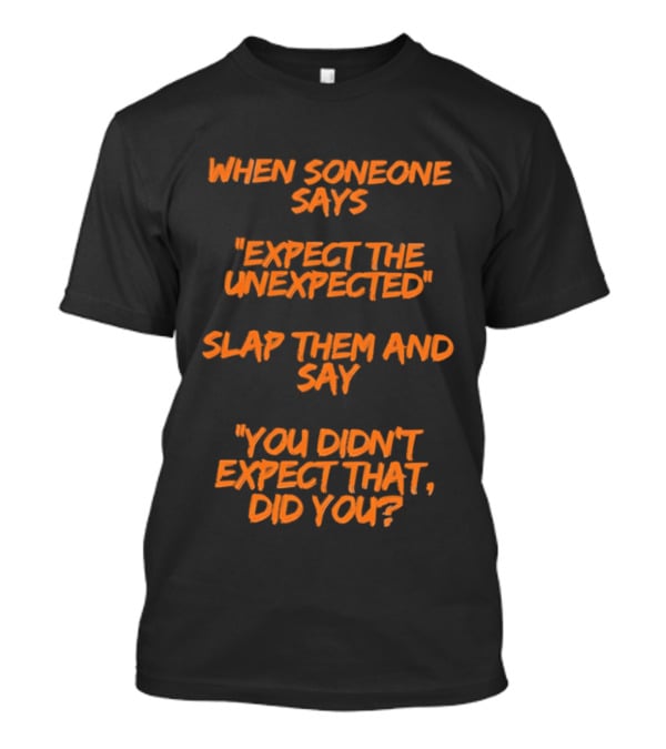 When Someone Says Expect The Unexpected Slap Them And Say You Didn't Expect That Did You T-Shirt