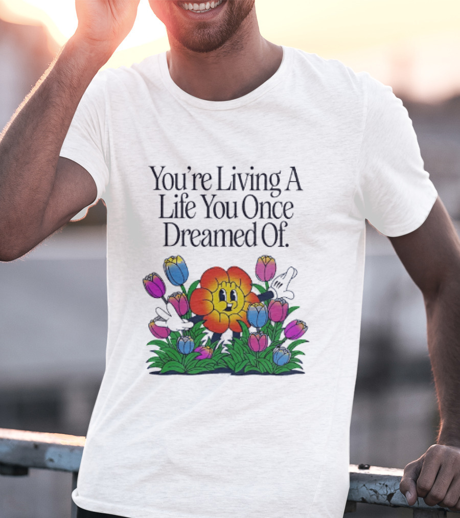 You're Living A Life You Once Dreamed Of Flower Cartoon Surrounded By Colorful Blooms T-Shirt