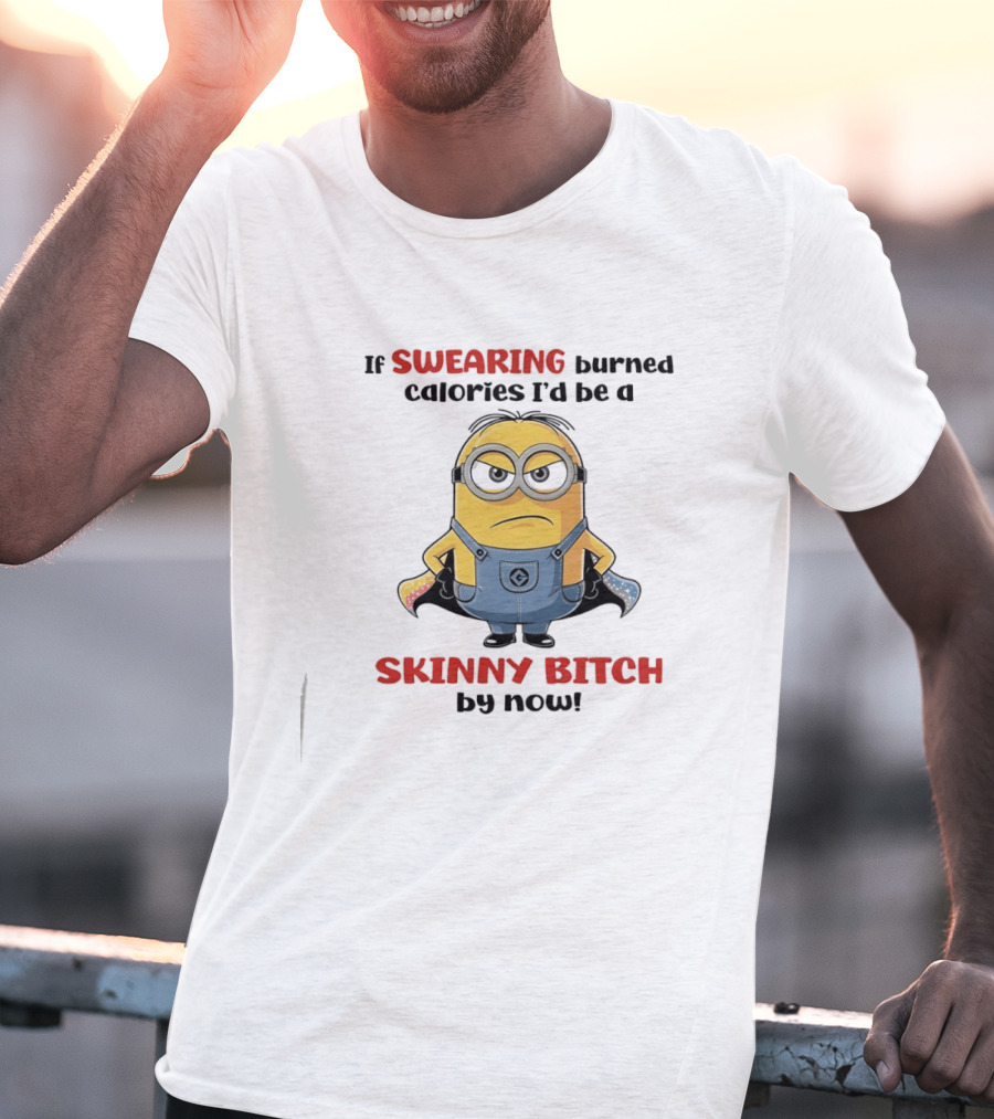 If Swearing Burned Calories I'd Be A Skinny Bitch Minions T-Shirt