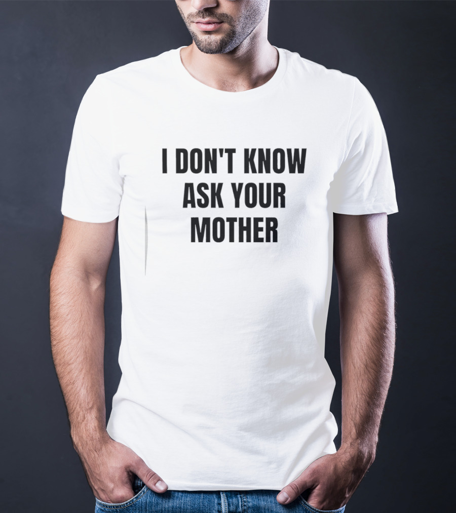 I Don't Know Ask Your Mother Classic Dad Joke T-Shirt