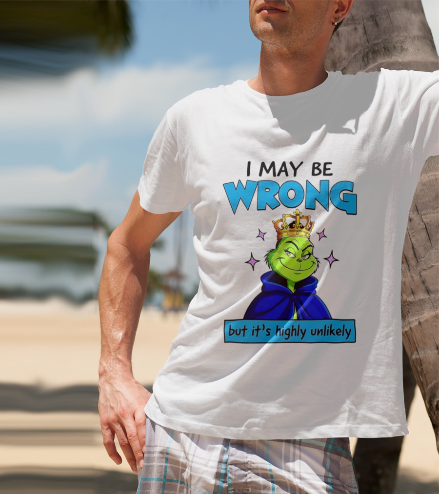I May Be Wrong But It's Highly Unlikely Grinch Crowned And Cloaked T-Shirt