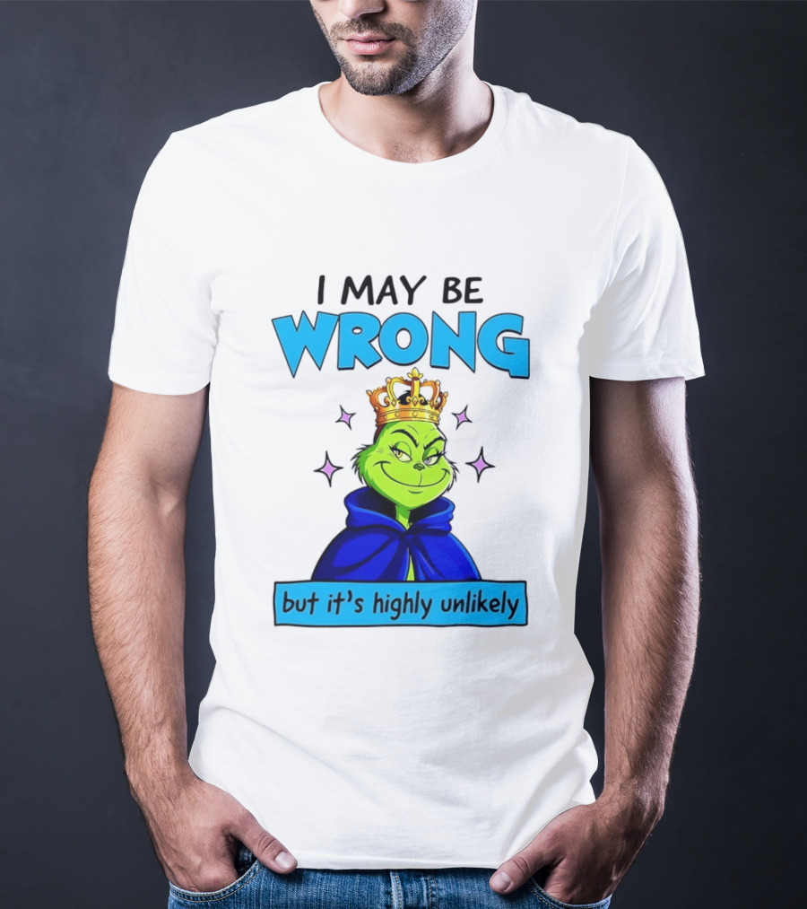 I May Be Wrong But It's Highly Unlikely Grinch Crowned And Cloaked T-Shirt