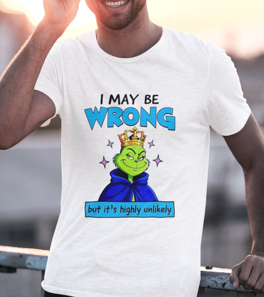 I May Be Wrong But It's Highly Unlikely Grinch Crowned And Cloaked T-Shirt
