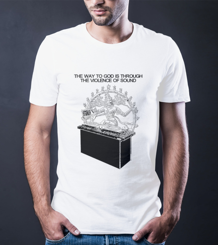 The Way To God Is Through The Violence Of Sound Shiva Nataraja T-Shirt
