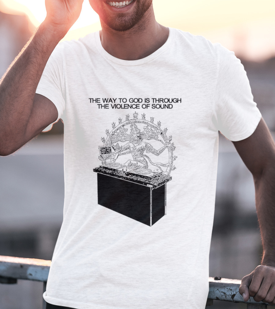 The Way To God Is Through The Violence Of Sound Shiva Nataraja T-Shirt