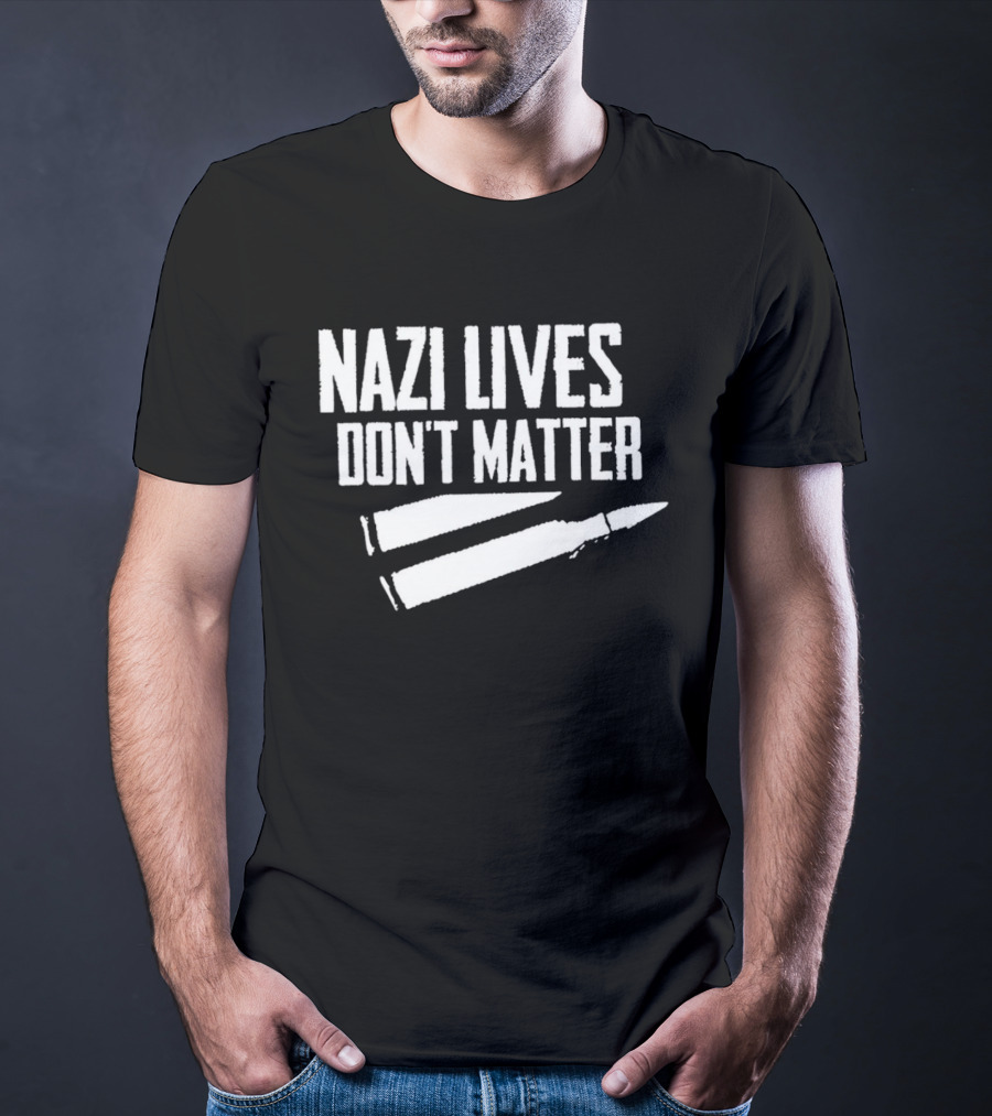 Nazi Lives Don't Matter Anti Nazi Political T-Shirt