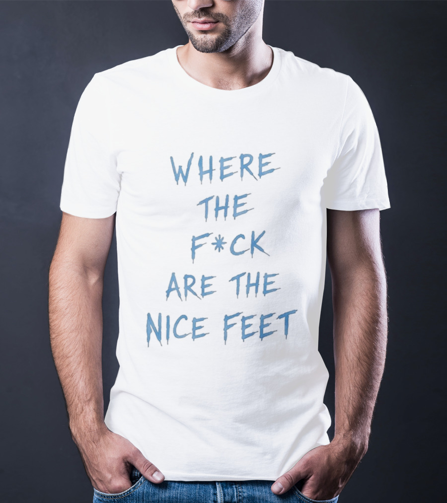 Where The F*ck Are The Nice Feet T-Shirt