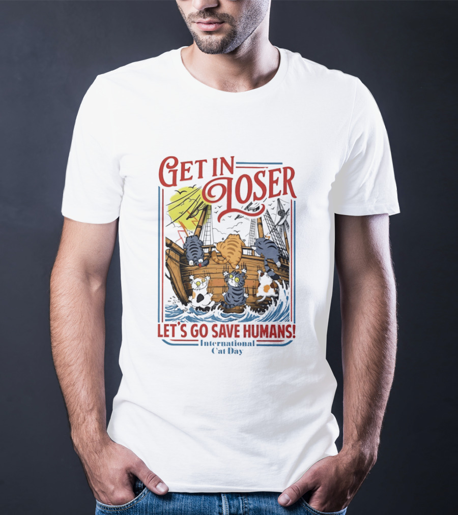 Get In Loser Cats Sailing Ship Let's Go Save Humans International Cat Day T-Shirt