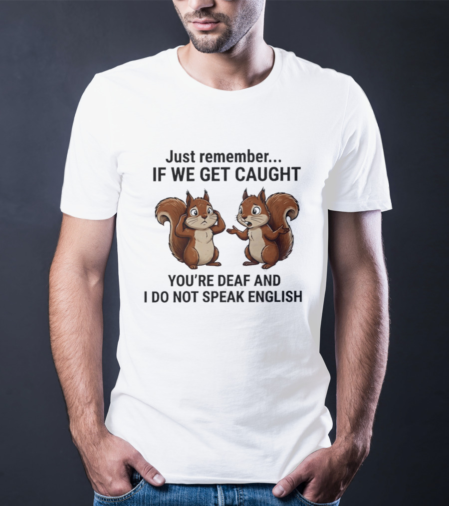 Squirrel Just Remember If We Get Caught You're Deaf And I Do Not Speak English T-Shirt