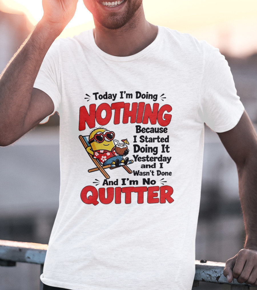 Today I'm Doing Nothing Because I Started Yesterday And I'm No Quitter Minion T-Shirt