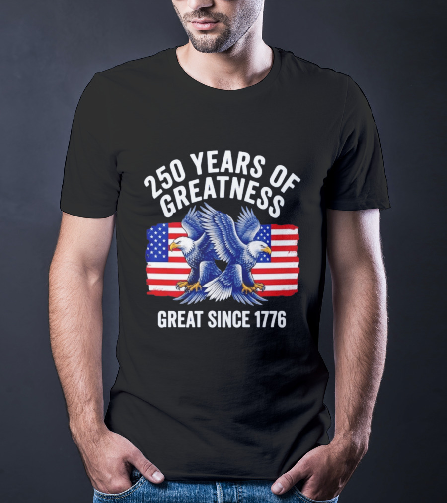 250 Years Of Greatness Great Since 1776 American Bald Eagle Flag T-Shirt