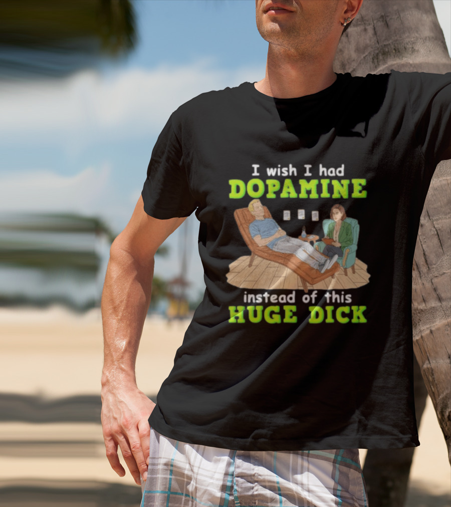 I Wish I Had Dopamine Instead Of This Huge Dick Therapy Session Humor T-Shirt