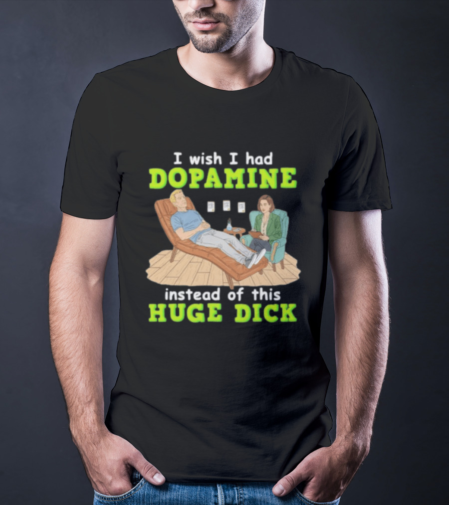 I Wish I Had Dopamine Instead Of This Huge Dick Therapy Session Humor T-Shirt