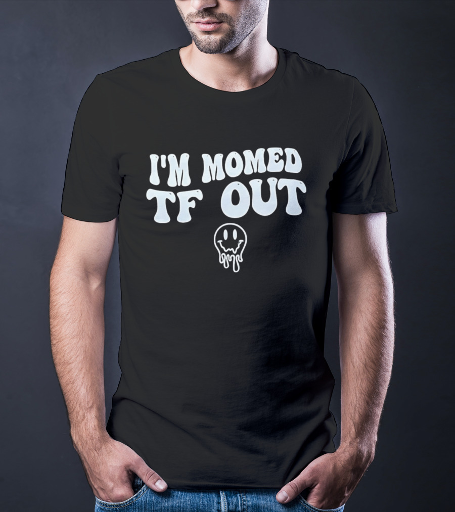 I'm Momed TF Out Dripping Face Emoji T-Shirt