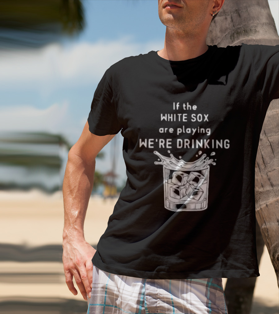 If The White Sox Are Playing We're Drinking Sports Fan Humor T-Shirt