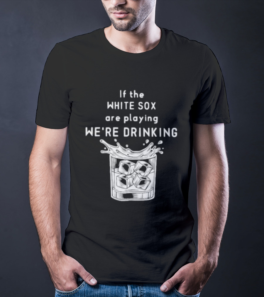 If The White Sox Are Playing We're Drinking Sports Fan Humor T-Shirt