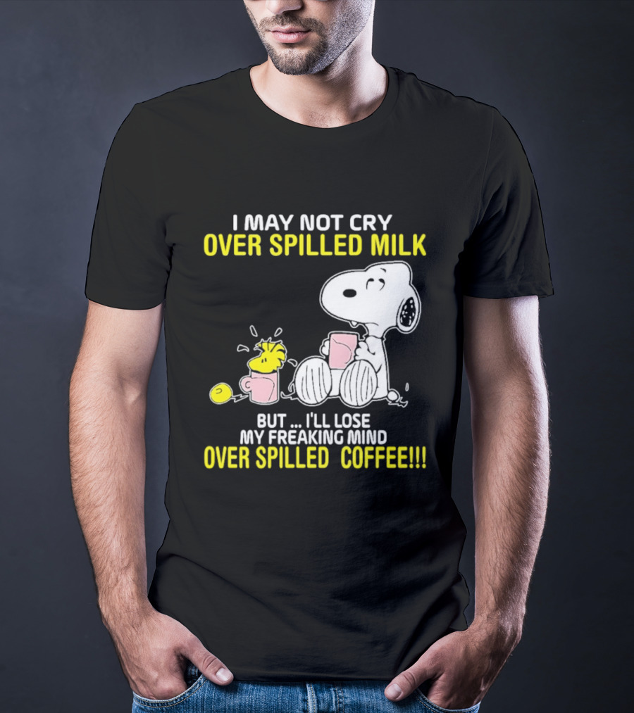 I May Not Cry Over Spilled Milk But I'll Lose My Freaking Mind Over Spilled Coffee Snoopy T-Shirt