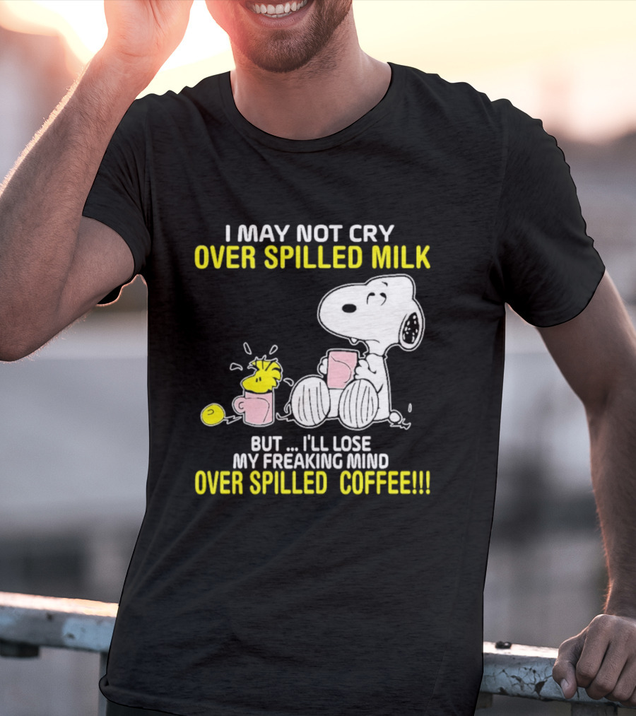 I May Not Cry Over Spilled Milk But I'll Lose My Freaking Mind Over Spilled Coffee Snoopy T-Shirt