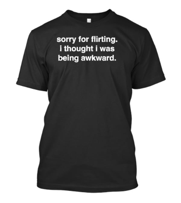 Sorry For Flirting I Thought I Was Being Awkward T-Shirt