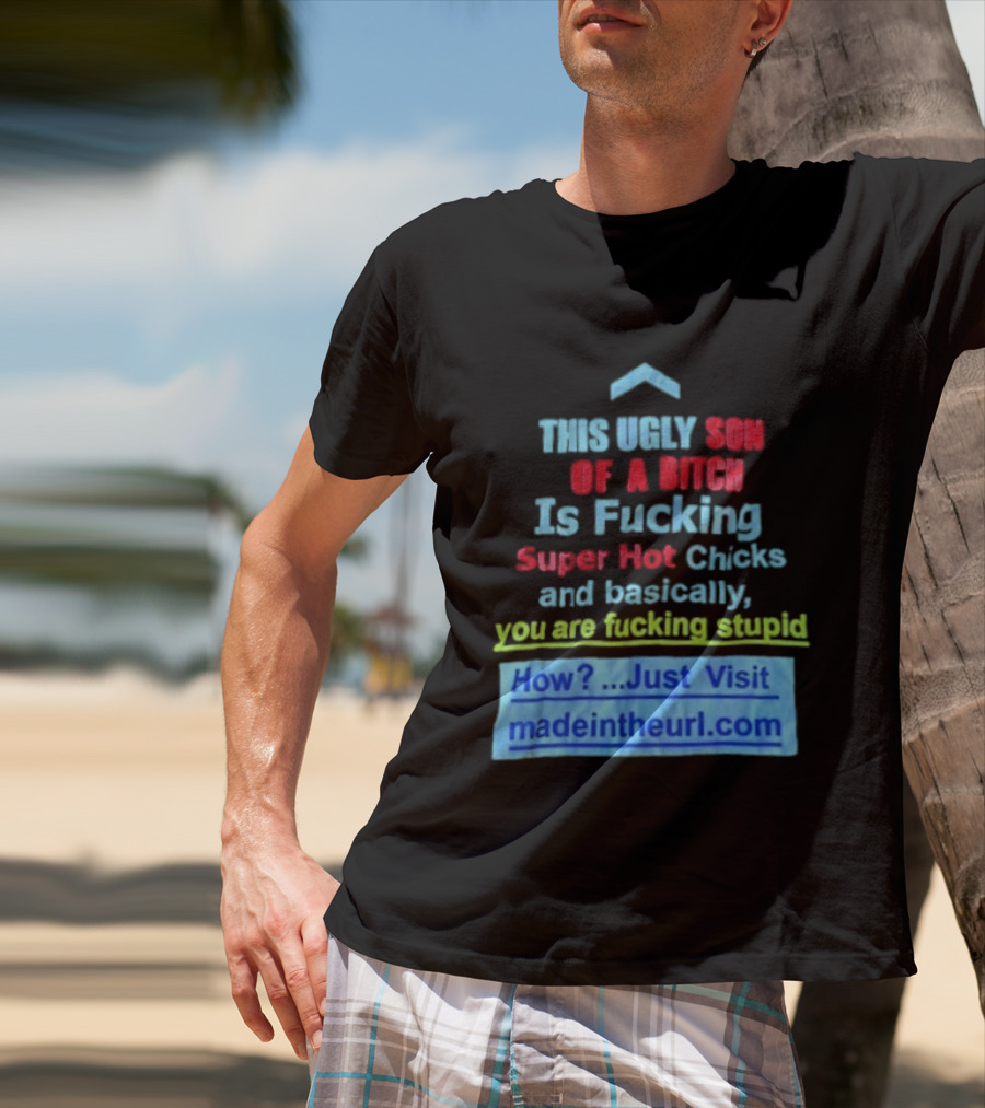 This Ugly Son Of A Bitch Is Fucking Super Hot Chicks And Basically You Are Fucking Stupid Madeintheurl.com T-Shirt
