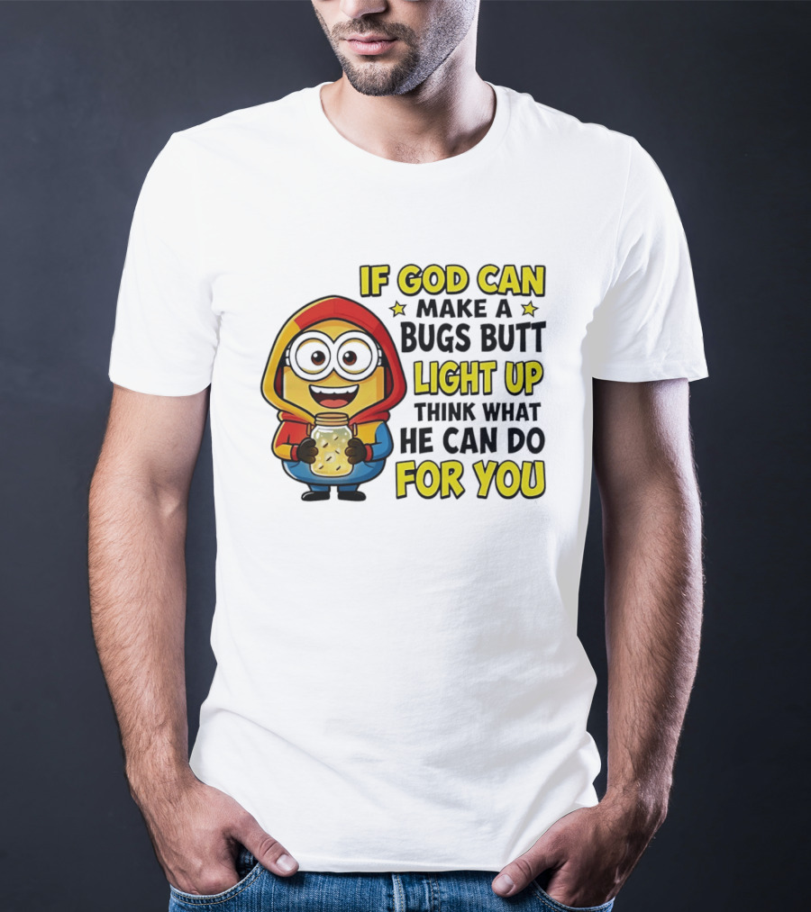 If God Can Make A Bugs Butt Light Up Think What He Can Do For You Minion T-Shirt