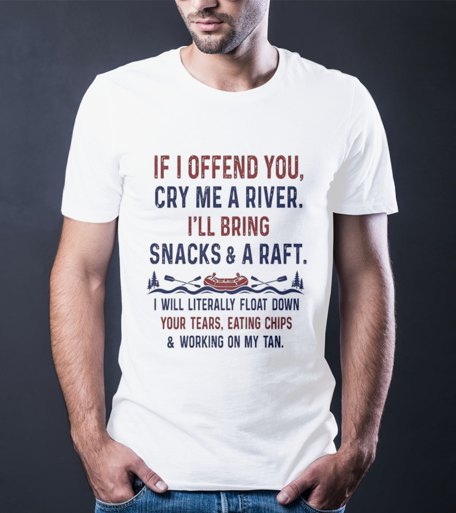 If I Offend You Cry Me A River I'll Bring Snacks And A Raft Float Down Your Tears Eating Chips T-Shirt
