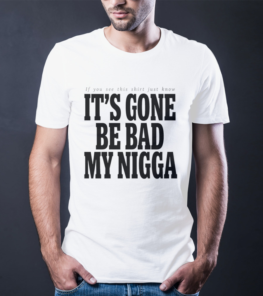 If You See This Just Know It's Gone Be Bad My Nigga T-Shirt