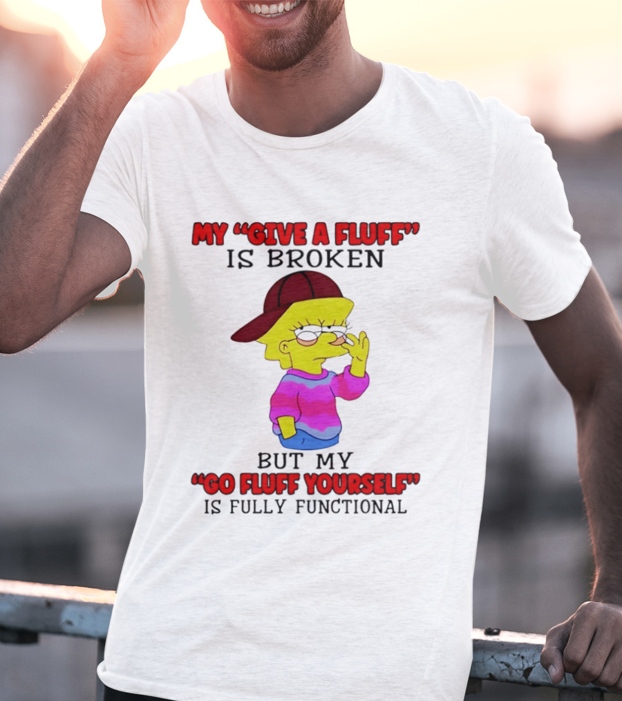 The Simpsons My Give A Fluff Is Broken But My Go Fluff Yourself Is Fully Functional T-Shirt