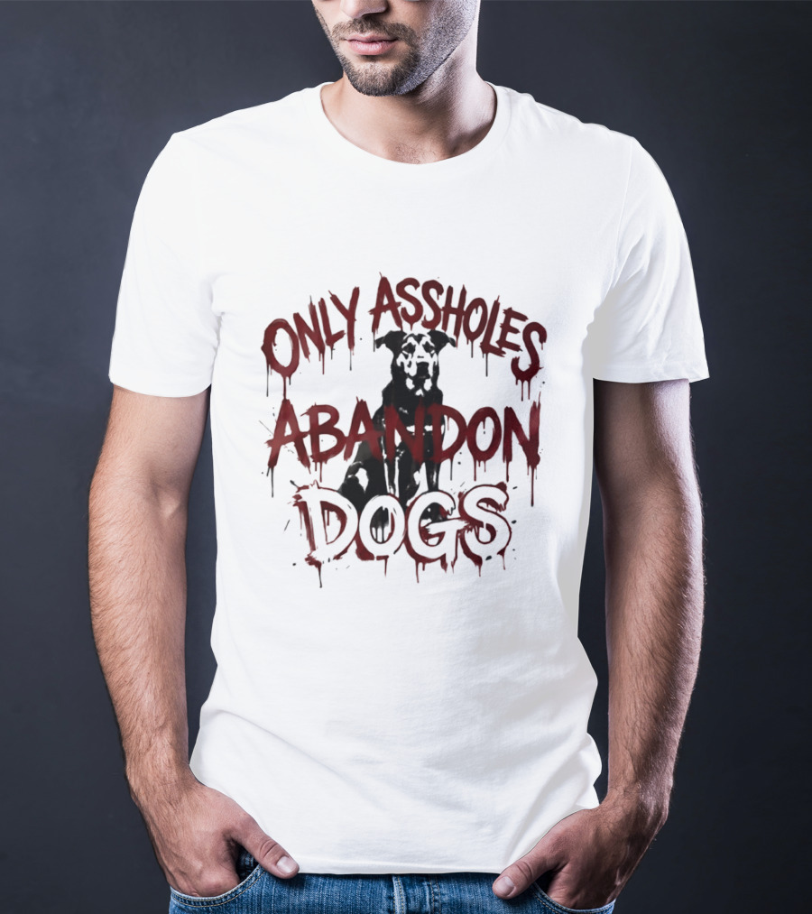 Only Assholes Abandon Dogs Animal Rescue Welfare T-Shirt
