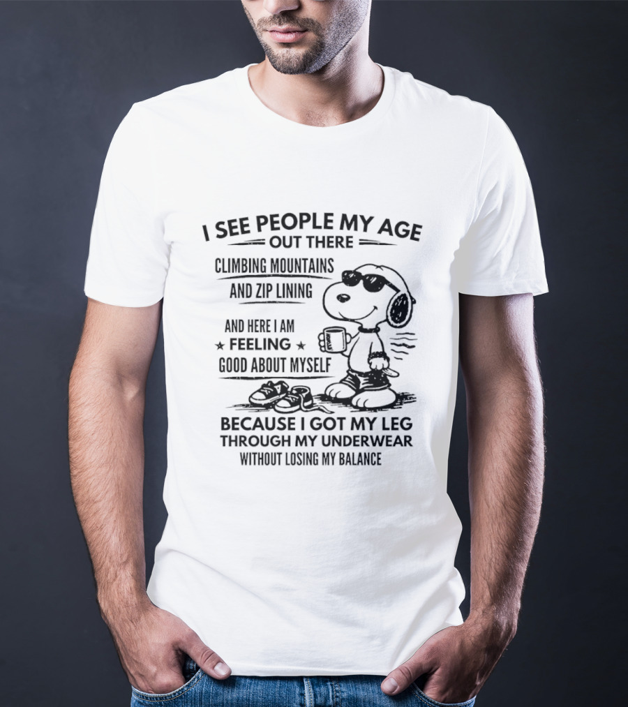 I See People My Age Climbing Mountains And Zip Lining Feeling Good About Myself Because I Got My Leg Through My Underwear Without Losing My Balance T-Shirt