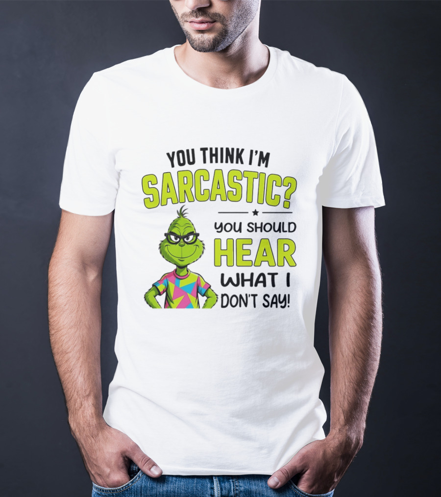 You Think I'm Sarcastic Grinch You Should Hear What I Don't Say T-Shirt