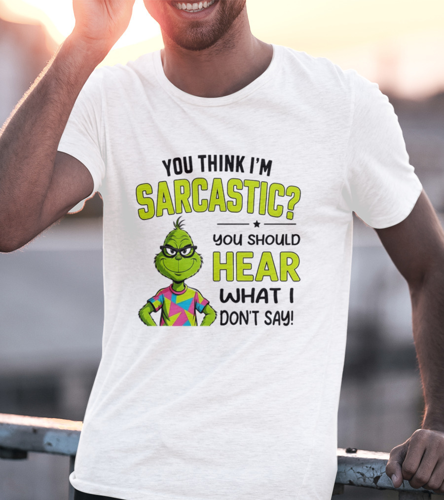 You Think I'm Sarcastic Grinch You Should Hear What I Don't Say T-Shirt