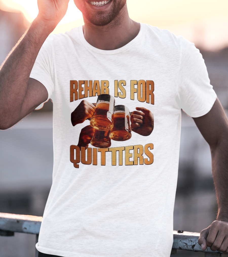 Rehab Is For Quitters Beer Drinking Cheers S T-Shirt