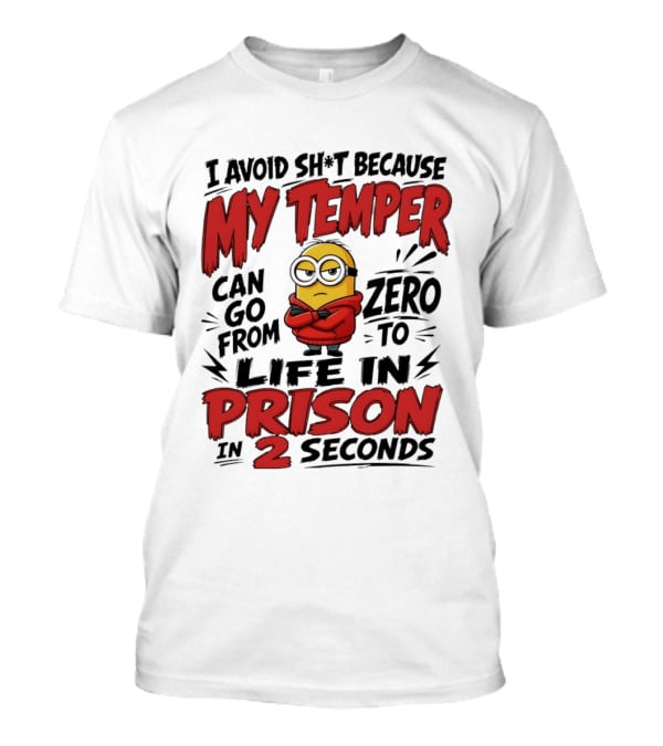Minion I Avoid Sh*t Because My Temper Can Go From Zero To Life In Prison In 2 Seconds T-Shirt