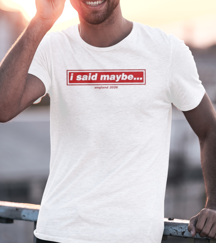 I Said Maybe England 2026 T-Shirt