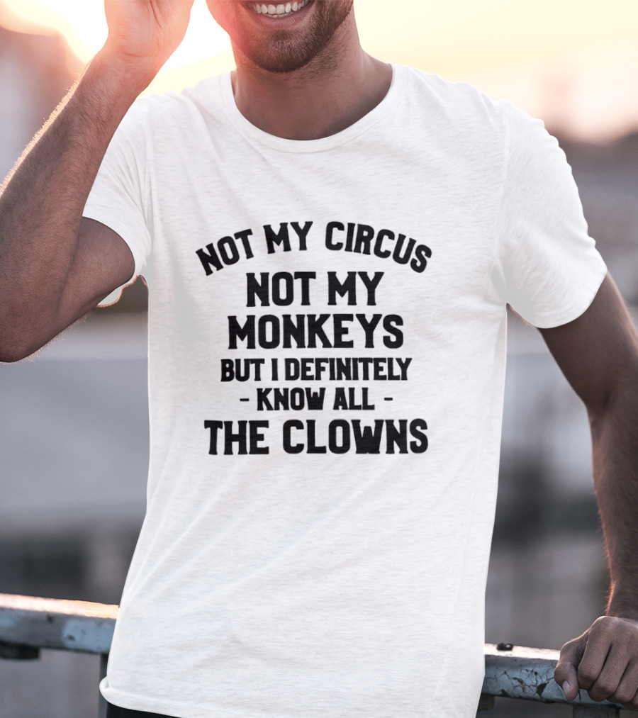 Not My Circus Not My Monkeys But I Definitely Know All The Clowns T-Shirt