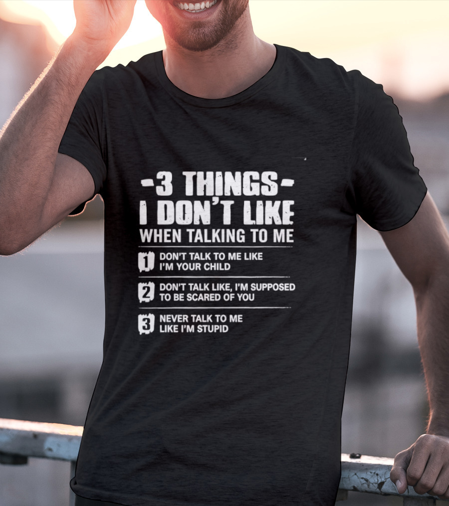 3 Things I Don't Like When Talking To Me Don't Talk To Me Like I'm Your Child Never Talk To Me Like I'm Stupid T-Shirt
