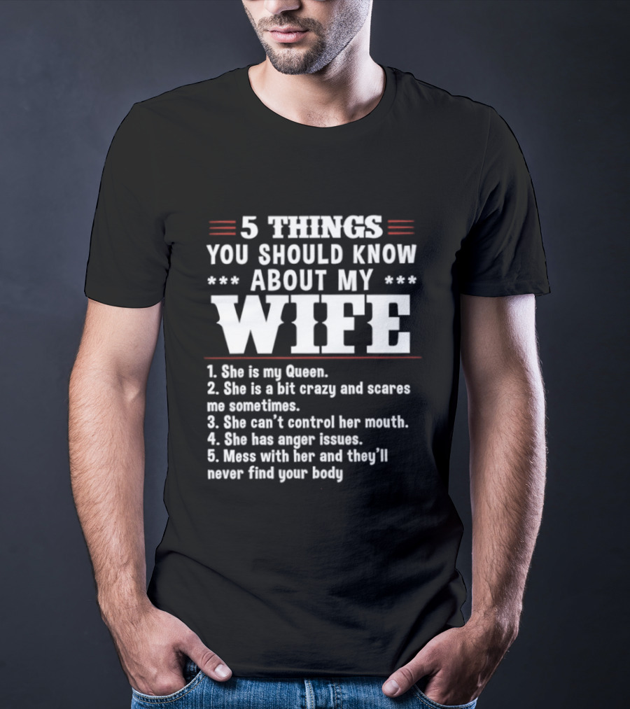 5 Things You Should Know About My Wife She Is My Queen A Bit Crazy Can't Control Her Mouth Anger Issues Mess With Her Never Find Your Body T-Shirt