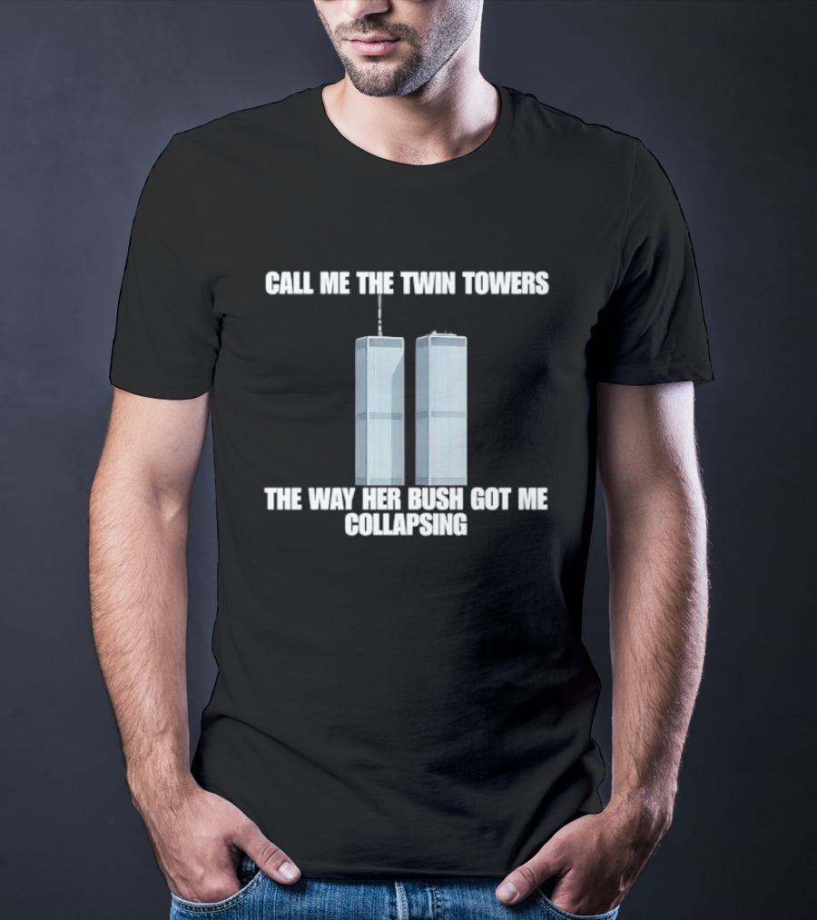 Call Me The Twin Towers The Way Her Bush Got Me Collapsing T-Shirt