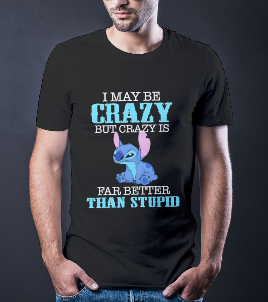 I May Be Crazy But Crazy Is Far Better Than Stupid Stitch T-Shirt