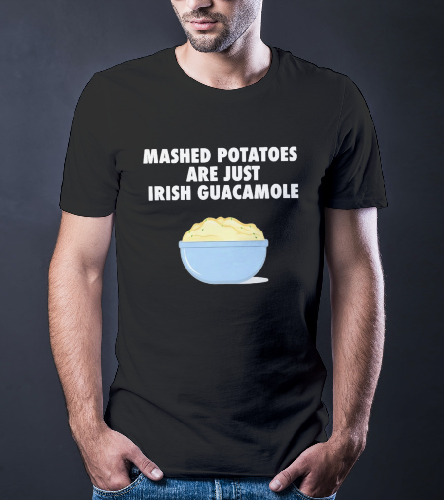 Mashed Potatoes Are Just Irish Guacamole Bowl T-Shirt
