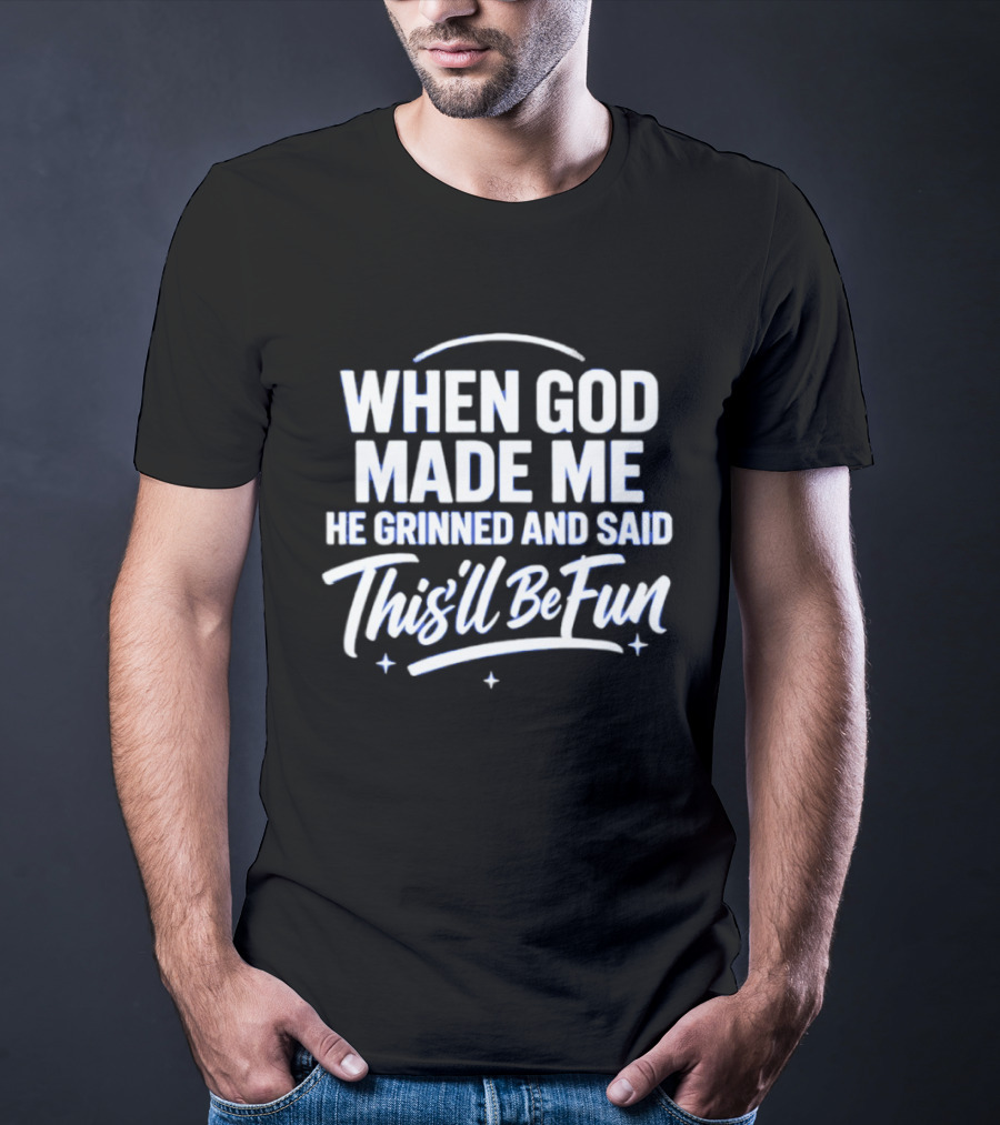 When God Made Me He Grinned And Said This'll Be Fun T-Shirt