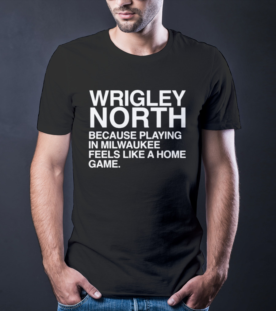 Wrigley North Because Playing In Milwaukee Feels Like A Home Game T-Shirt
