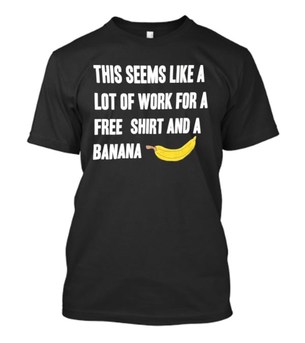 This Seems Like A Lot Of Work For A Free And A Banana T-Shirt