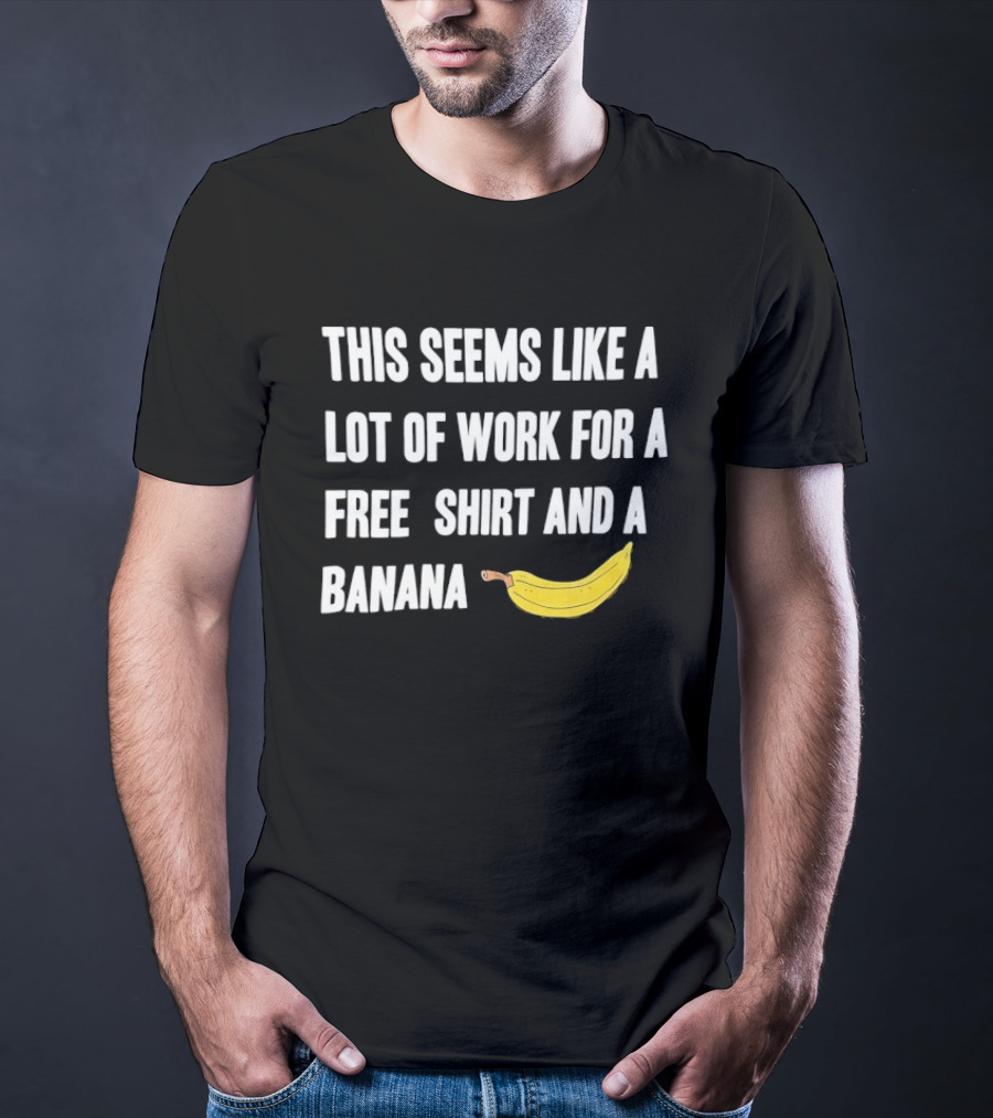 This Seems Like A Lot Of Work For A Free And A Banana T-Shirt