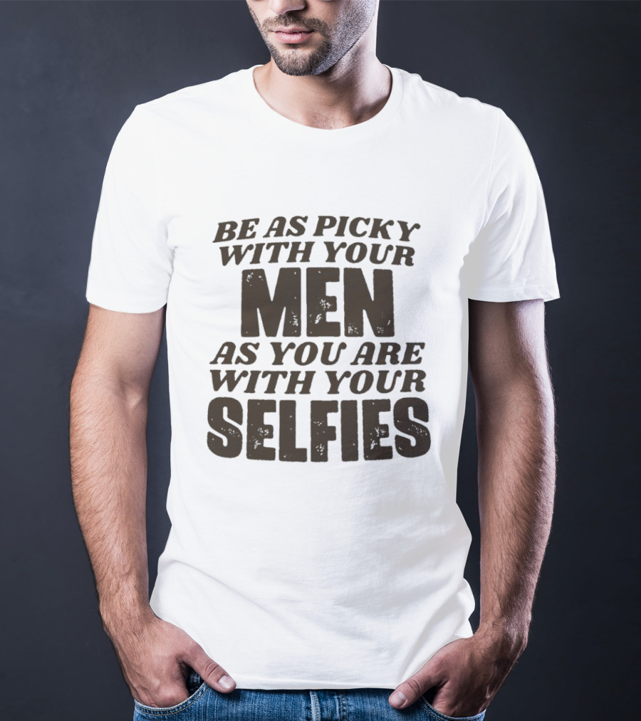 Be As Picky With Your Men As You Are With Your Selfies T-Shirt