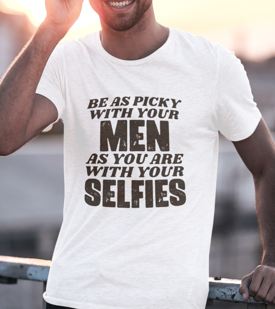 Be As Picky With Your Men As You Are With Your Selfies T-Shirt