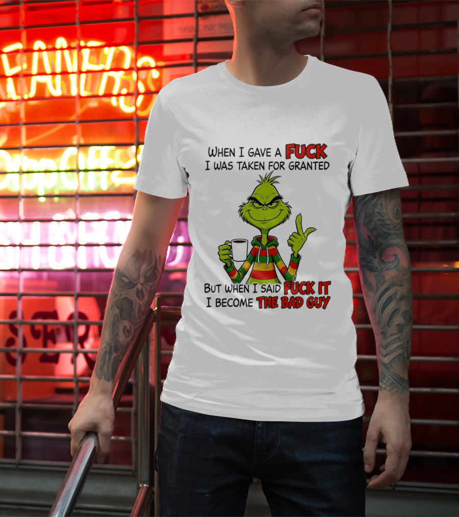 When I Gave A Fuck I Was Taken For Granted But When I Said Fuck It I Become The Bad Guy Grinch T-Shirt