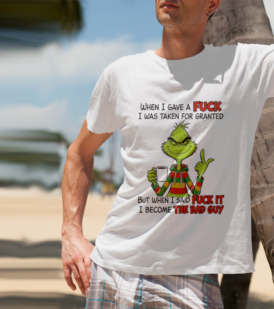 When I Gave A Fuck I Was Taken For Granted But When I Said Fuck It I Become The Bad Guy Grinch T-Shirt